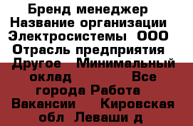 Бренд-менеджер › Название организации ­ Электросистемы, ООО › Отрасль предприятия ­ Другое › Минимальный оклад ­ 35 000 - Все города Работа » Вакансии   . Кировская обл.,Леваши д.